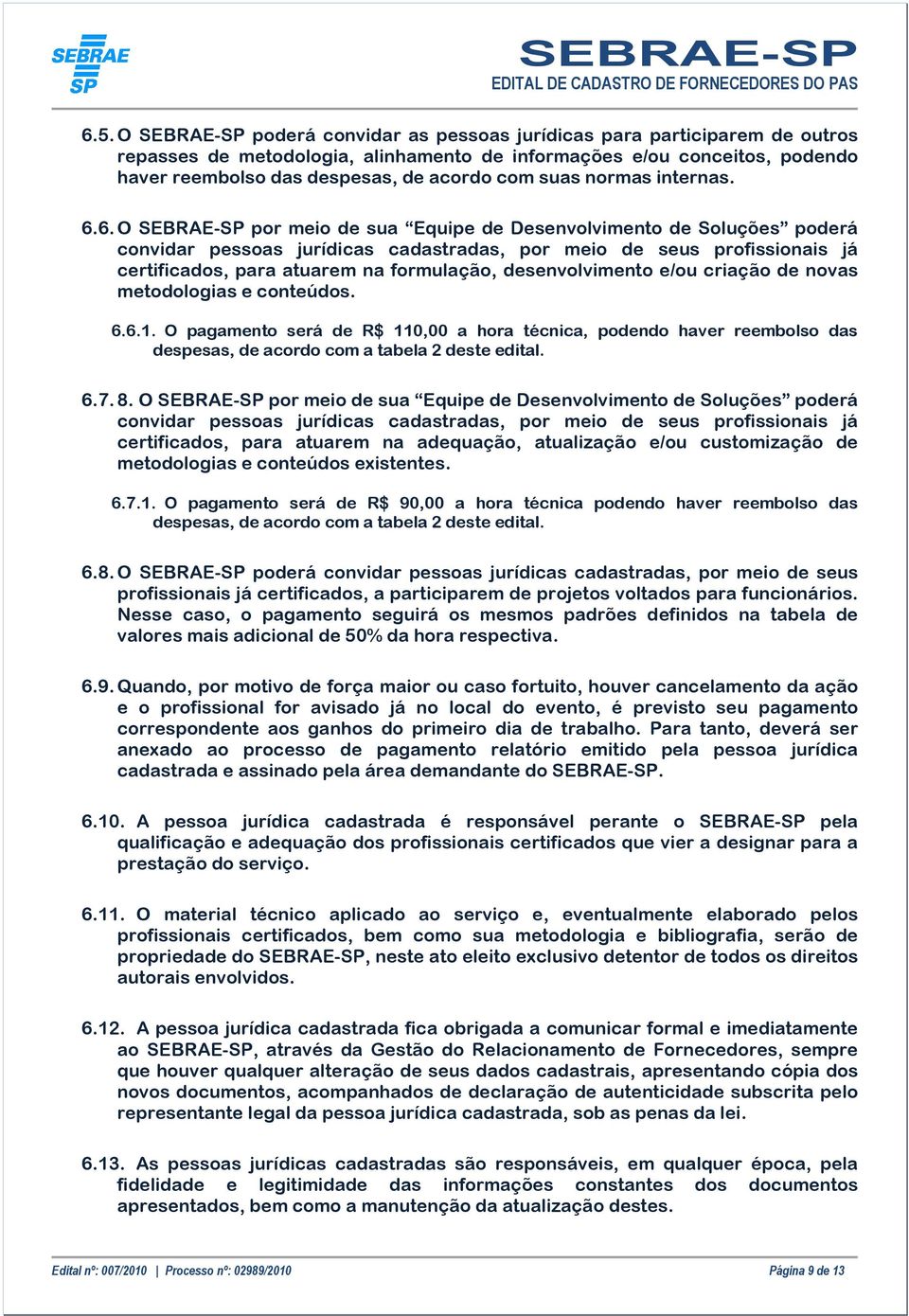 6. O SEBRAE-SP por meio de sua Equipe de Desenvolvimento de Soluções poderá convidar pessoas jurídicas cadastradas, por meio de seus profissionais já certificados, para atuarem na formulação,