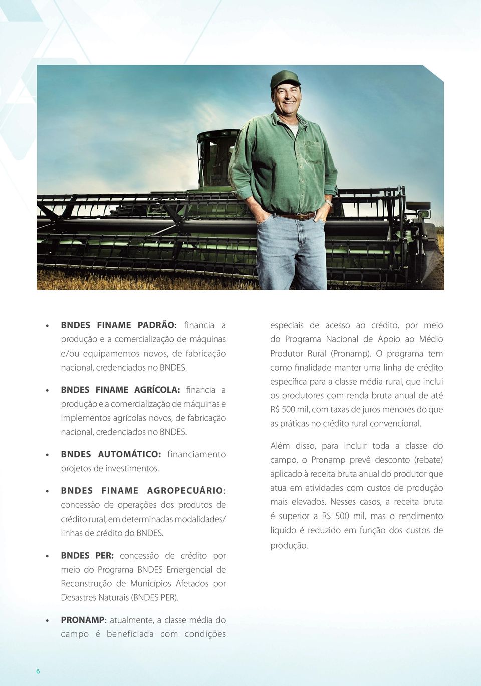 BNDES AUTOMÁTICO: financiamento projetos de investimentos. BNDES FINAME AGROPECUÁRIO: concessão de operações dos produtos de crédito rural, em determinadas modalidades/ linhas de crédito do BNDES.