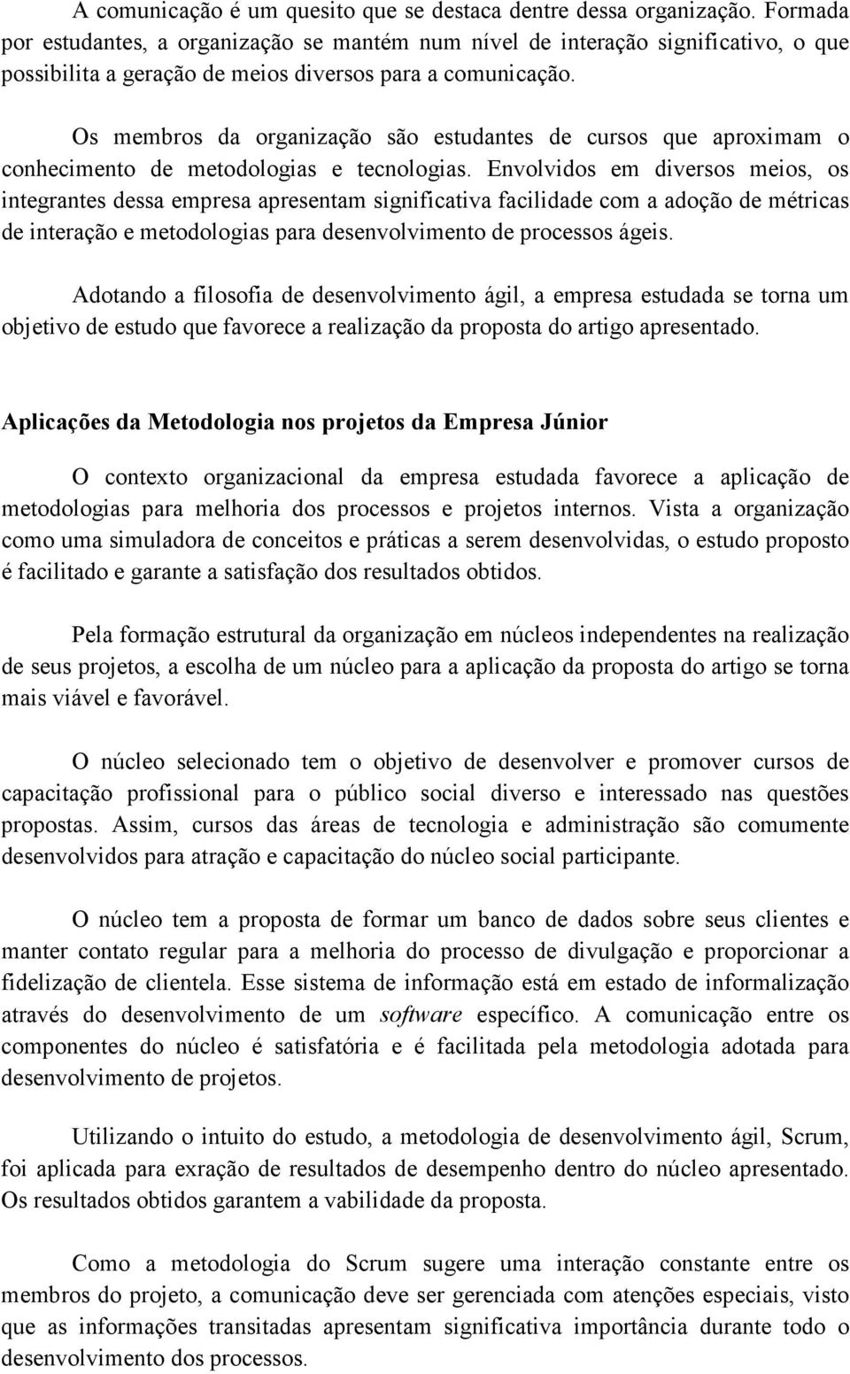 Os membros da organização são estudantes de cursos que aproximam o conhecimento de metodologias e tecnologias.