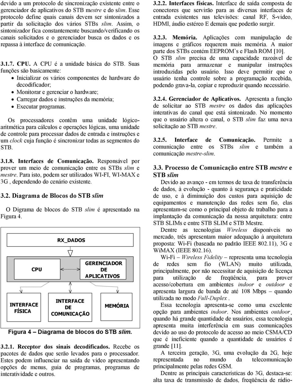 Assim, o sintonizador fica constantemente buscando/verificando os canais solicitados e o gerenciador busca os dados e os repassa à interface de comunicação. 3.1.7. CPU.