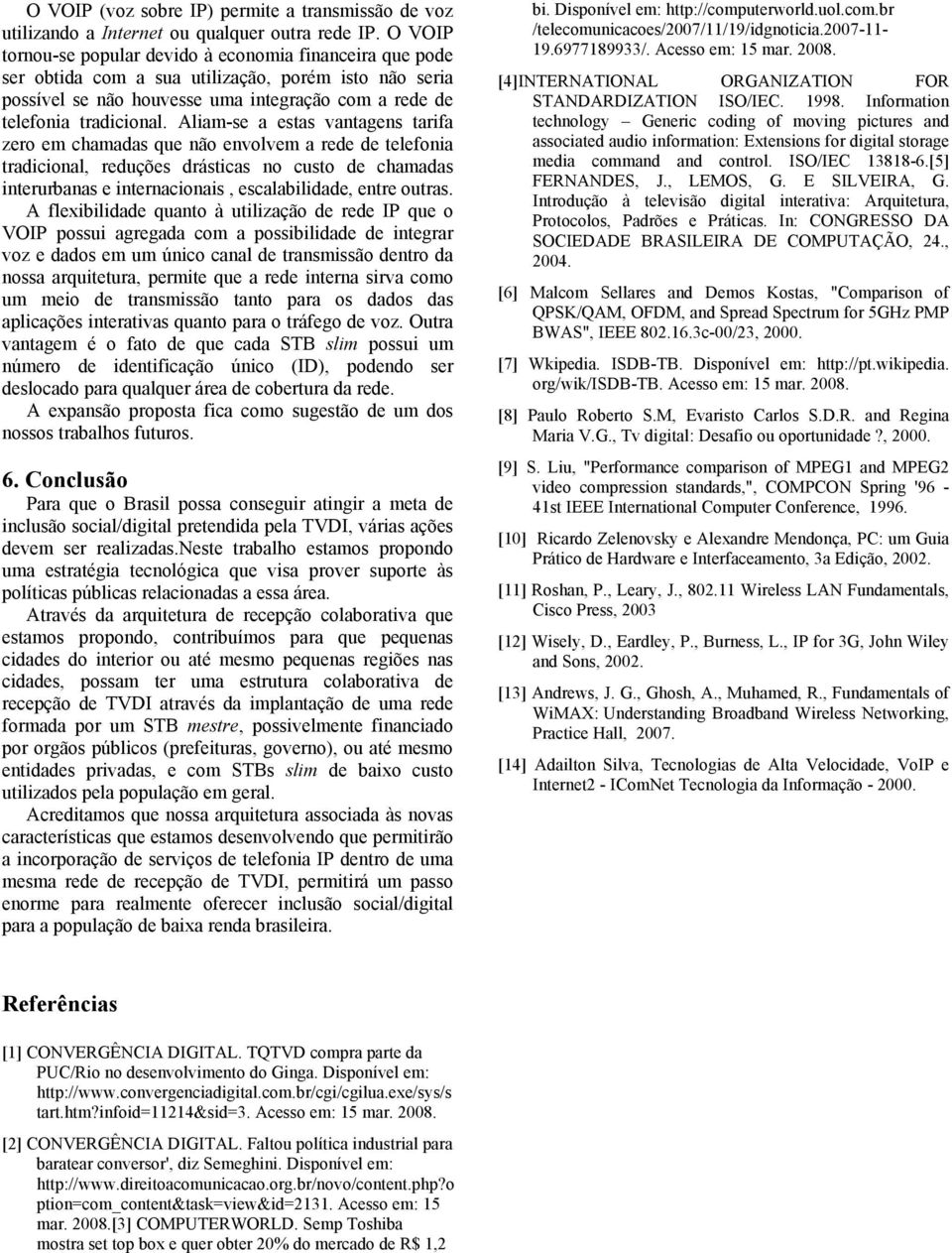 Aliam-se a estas vantagens tarifa zero em chamadas que não envolvem a rede de telefonia tradicional, reduções drásticas no custo de chamadas interurbanas e internacionais, escalabilidade, entre