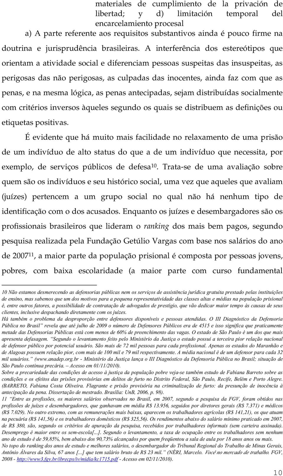 A interferência dos estereótipos que orientam a atividade social e diferenciam pessoas suspeitas das insuspeitas, as perigosas das não perigosas, as culpadas das inocentes, ainda faz com que as