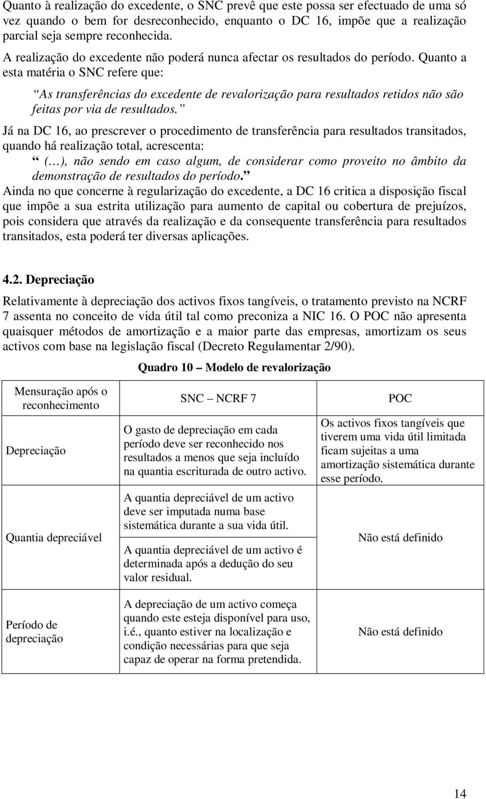 Quanto a esta matéria o SNC refere que: As transferências do excedente de revalorização para resultados retidos não são feitas por via de resultados.