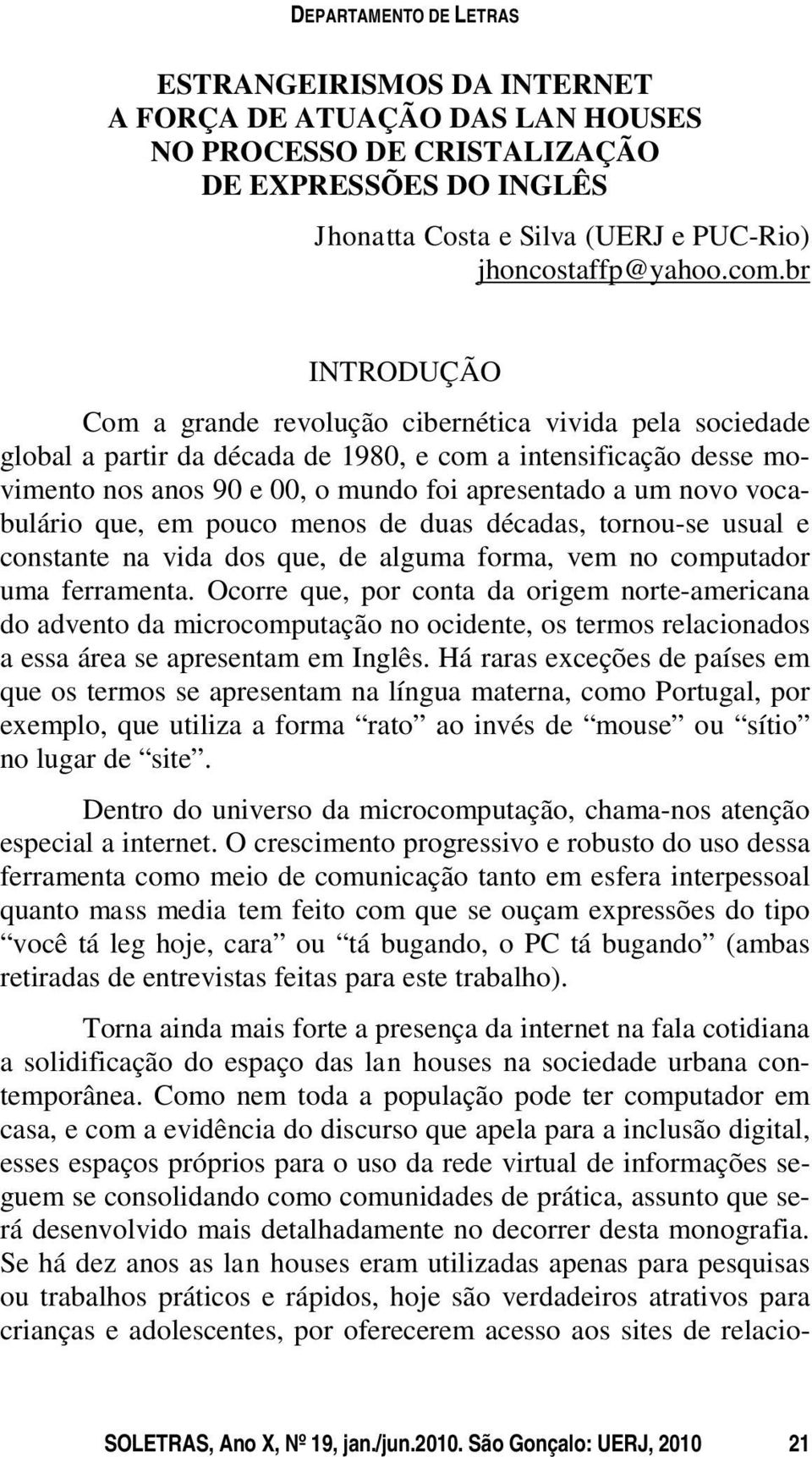 novo vocabulário que, em pouco menos de duas décadas, tornou-se usual e constante na vida dos que, de alguma forma, vem no computador uma ferramenta.