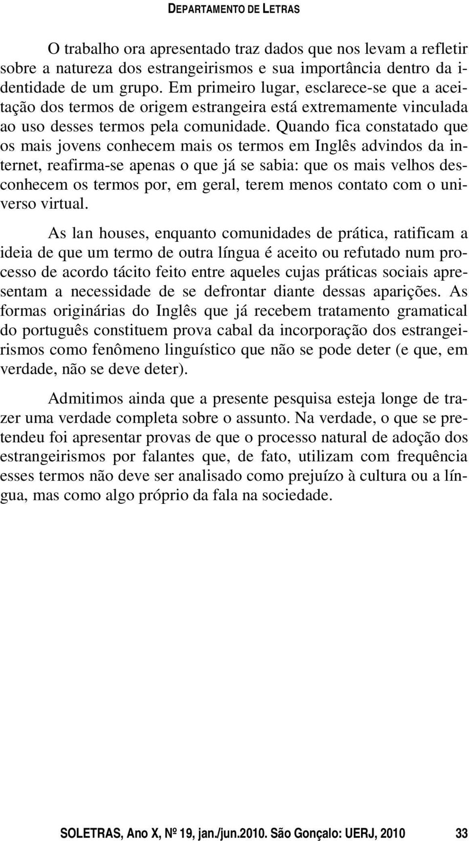 Quando fica constatado que os mais jovens conhecem mais os termos em Inglês advindos da internet, reafirma-se apenas o que já se sabia: que os mais velhos desconhecem os termos por, em geral, terem