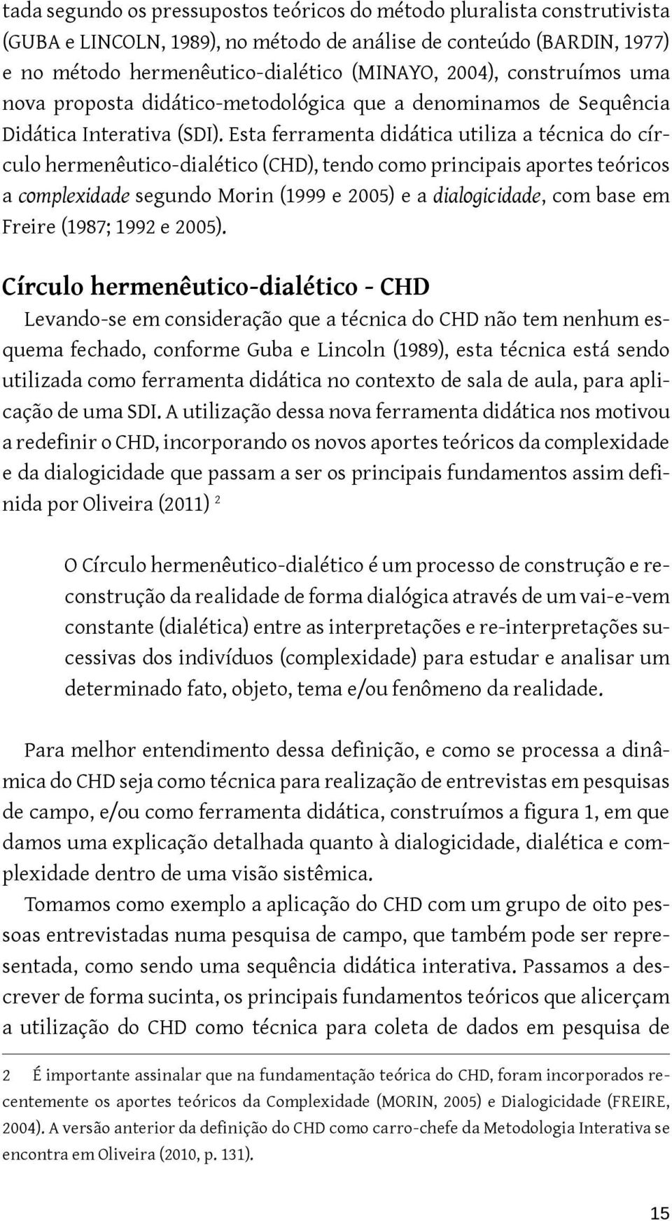 Esta ferramenta didática utiliza a técnica do círculo hermenêutico-dialético (CHD), tendo como principais aportes teóricos a complexidade segundo Morin (1999 e 2005) e a dialogicidade, com base em