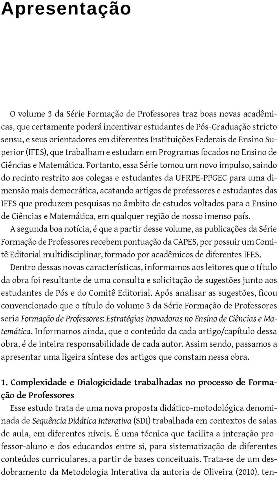 Portanto, essa Série tomou um novo impulso, saindo do recinto restrito aos colegas e estudantes da UFRPE-PPGEC para uma dimensão mais democrática, acatando artigos de professores e estudantes das