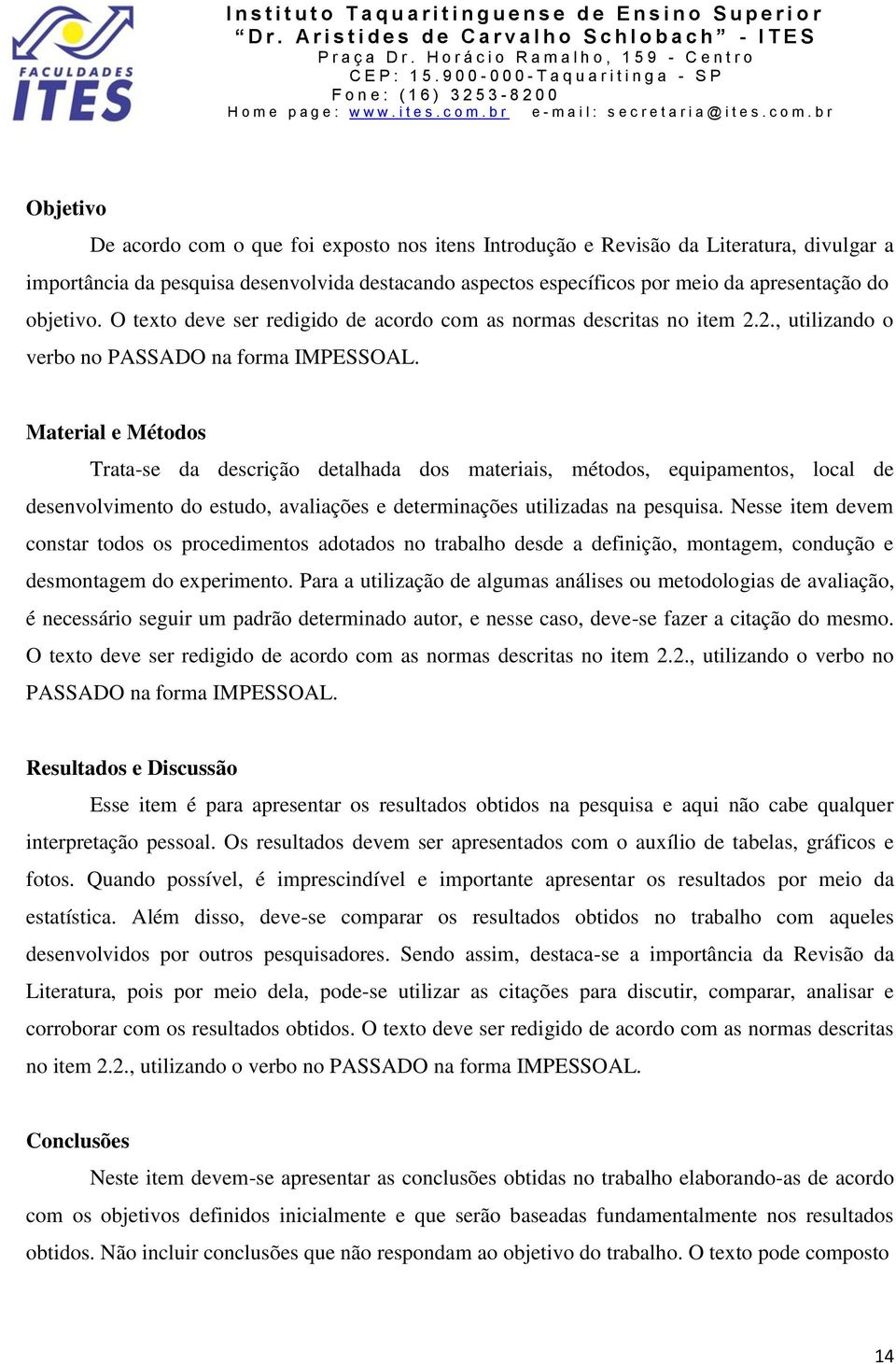 Material e Métodos Trata-se da descrição detalhada dos materiais, métodos, equipamentos, local de desenvolvimento do estudo, avaliações e determinações utilizadas na pesquisa.