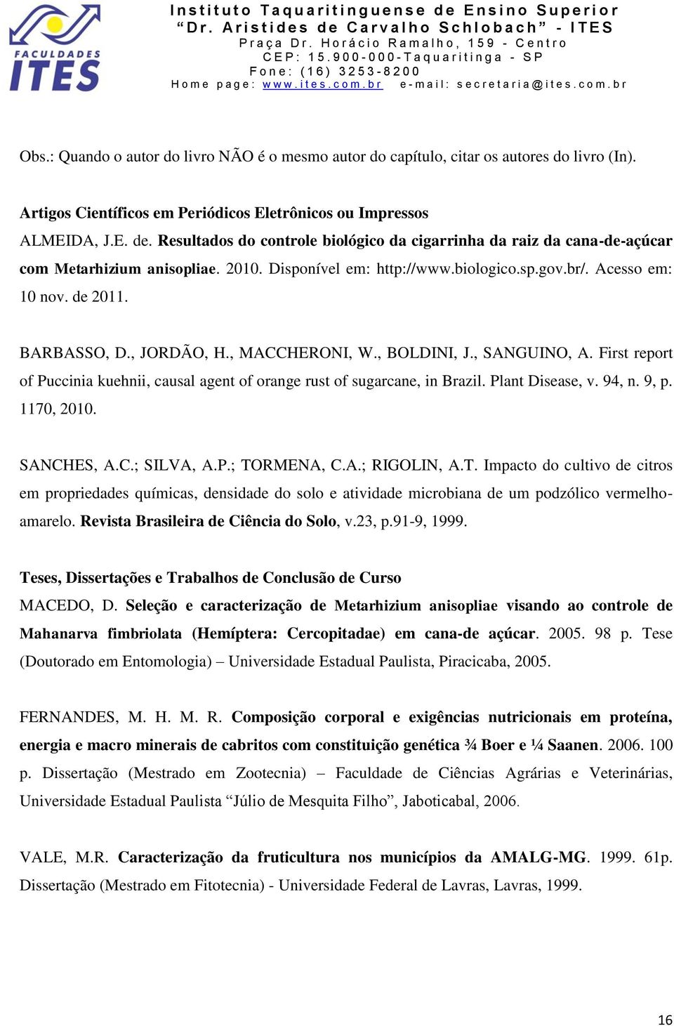 , JORDÃO, H., MACCHERONI, W., BOLDINI, J., SANGUINO, A. First report of Puccinia kuehnii, causal agent of orange rust of sugarcane, in Brazil. Plant Disease, v. 94, n. 9, p. 1170, 2010. SANCHES, A.C.; SILVA, A.