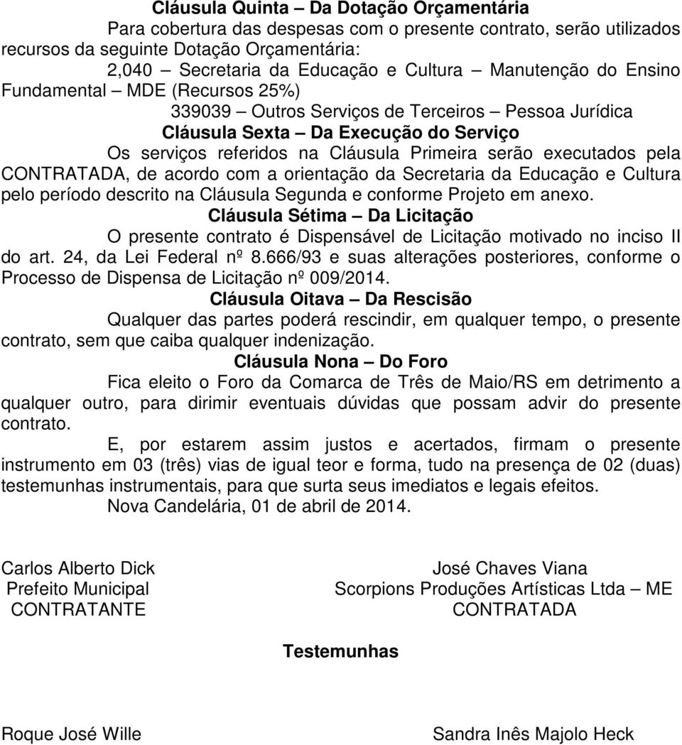 executados pela CONTRATADA, de acordo com a orientação da Secretaria da Educação e Cultura pelo período descrito na Cláusula Segunda e conforme Projeto em anexo.