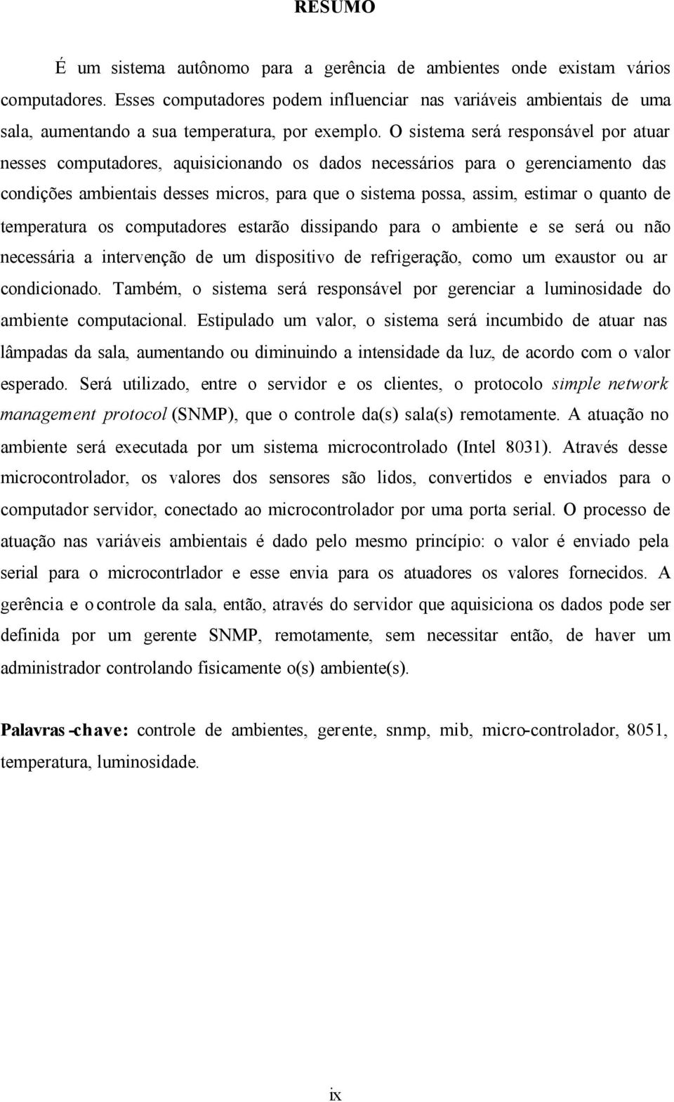 O sistema será responsável por atuar nesses computadores, aquisicionando os dados necessários para o gerenciamento das condições ambientais desses micros, para que o sistema possa, assim, estimar o