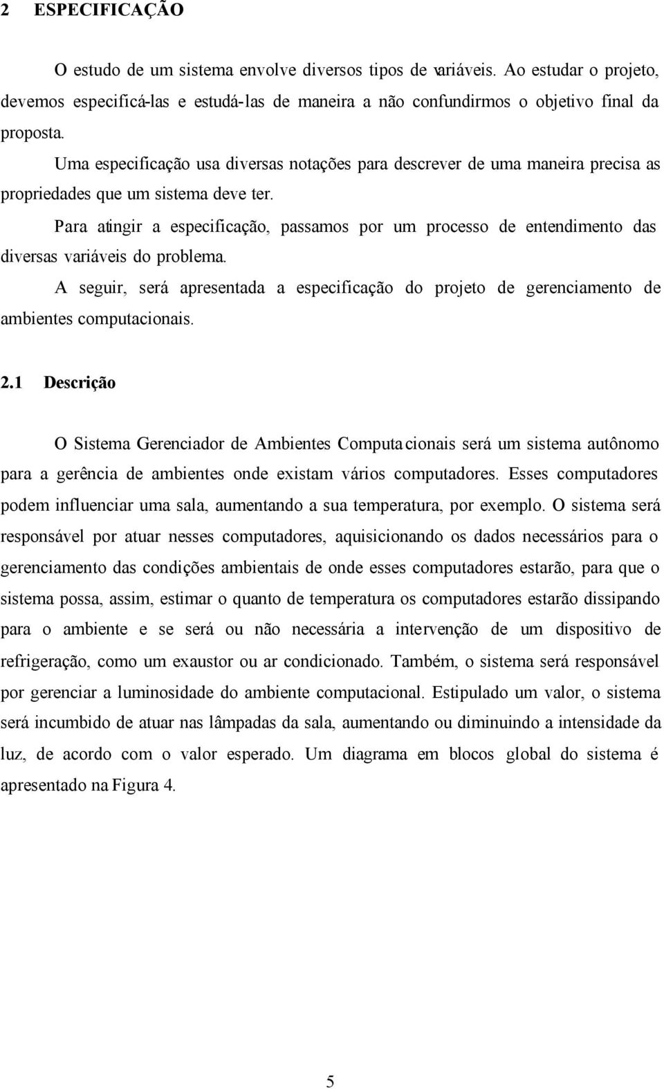 Para atingir a especificação, passamos por um processo de entendimento das diversas variáveis do problema.