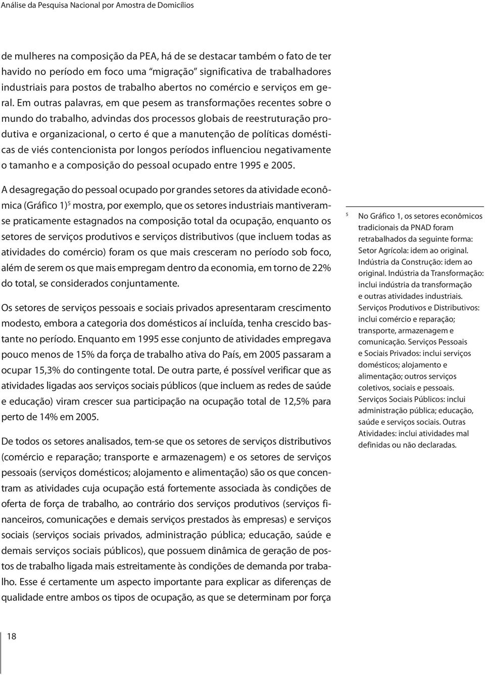 Em outras palavras, em que pesem as transformações recentes sobre o mundo do trabalho, advindas dos processos globais de reestruturação produtiva e organizacional, o certo é que a manutenção de