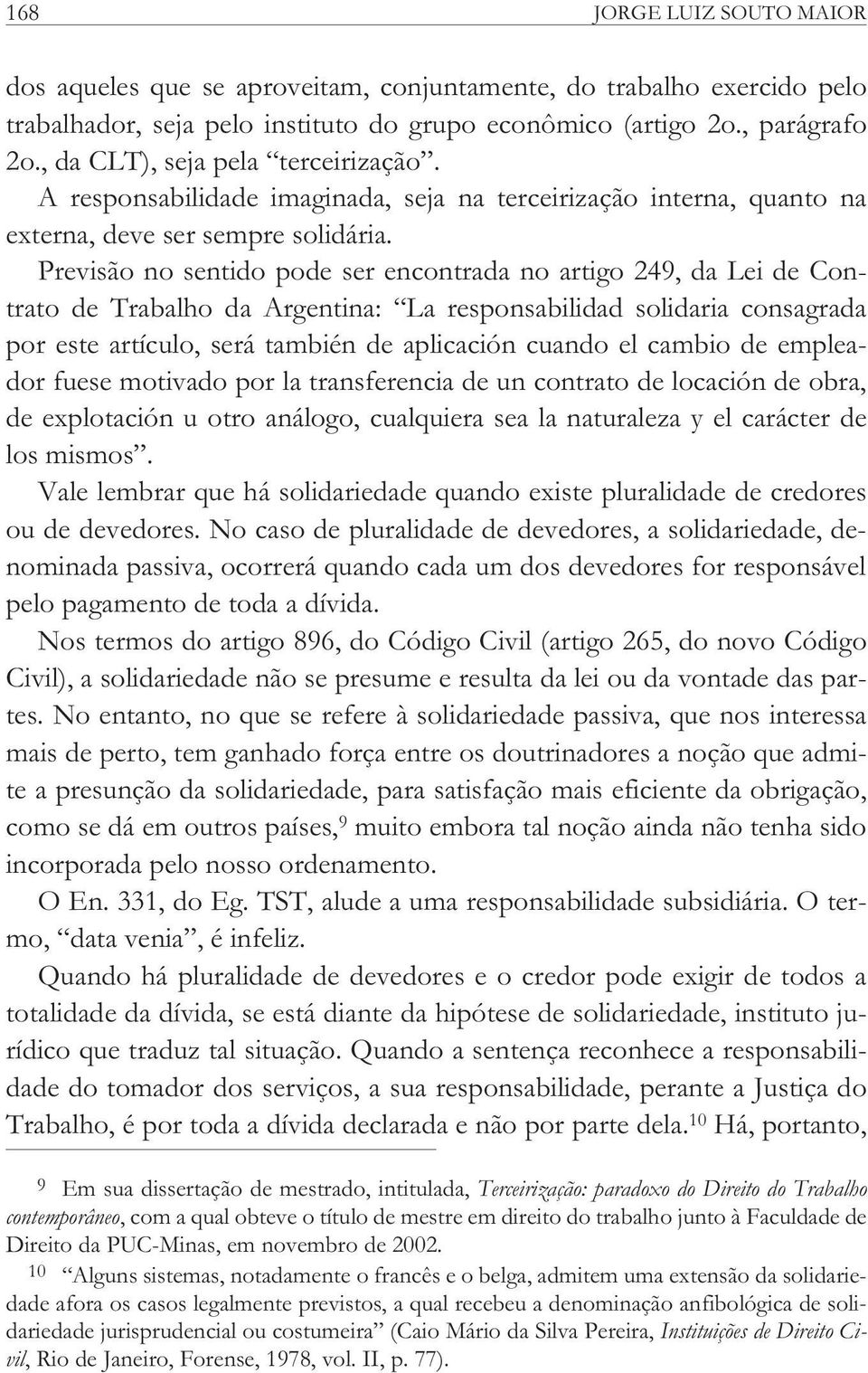 Previsão no sentido pode ser encontrada no artigo 249, da Lei de Contrato de Trabalho da Argentina: La responsabilidad solidaria consagrada por este artículo, será también de aplicación cuando el