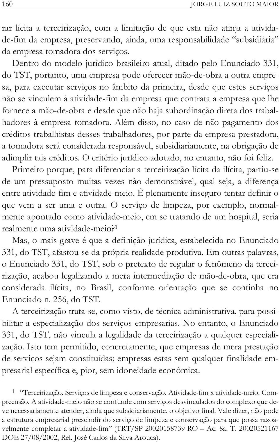 Dentro do modelo jurídico brasileiro atual, ditado pelo Enunciado 331, do TST, portanto, uma empresa pode oferecer mão-de-obra a outra empresa, para executar serviços no âmbito da primeira, desde que