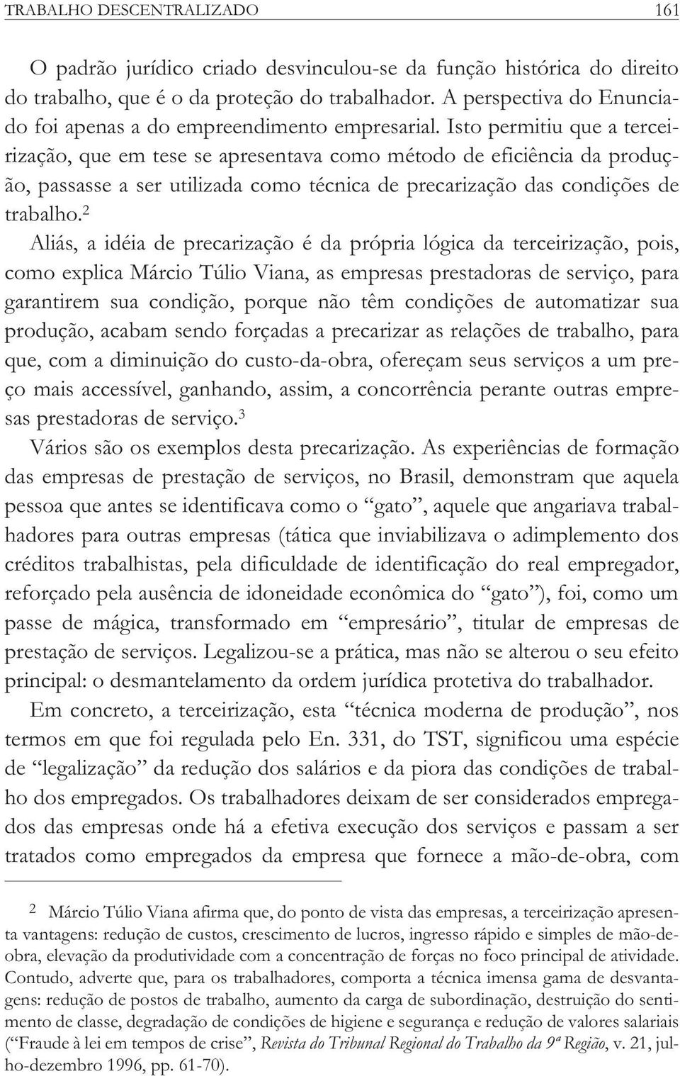 Isto permitiu que a terceirização, que em tese se apresentava como método de eficiência da produção, passasse a ser utilizada como técnica de precarização das condições de trabalho.