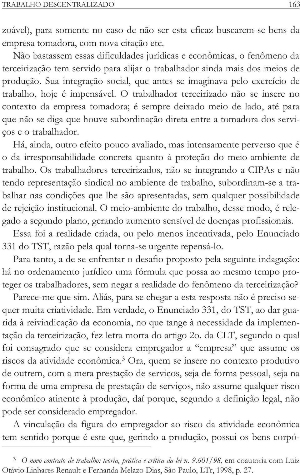 Sua integração social, que antes se imaginava pelo exercício de trabalho, hoje é impensável.