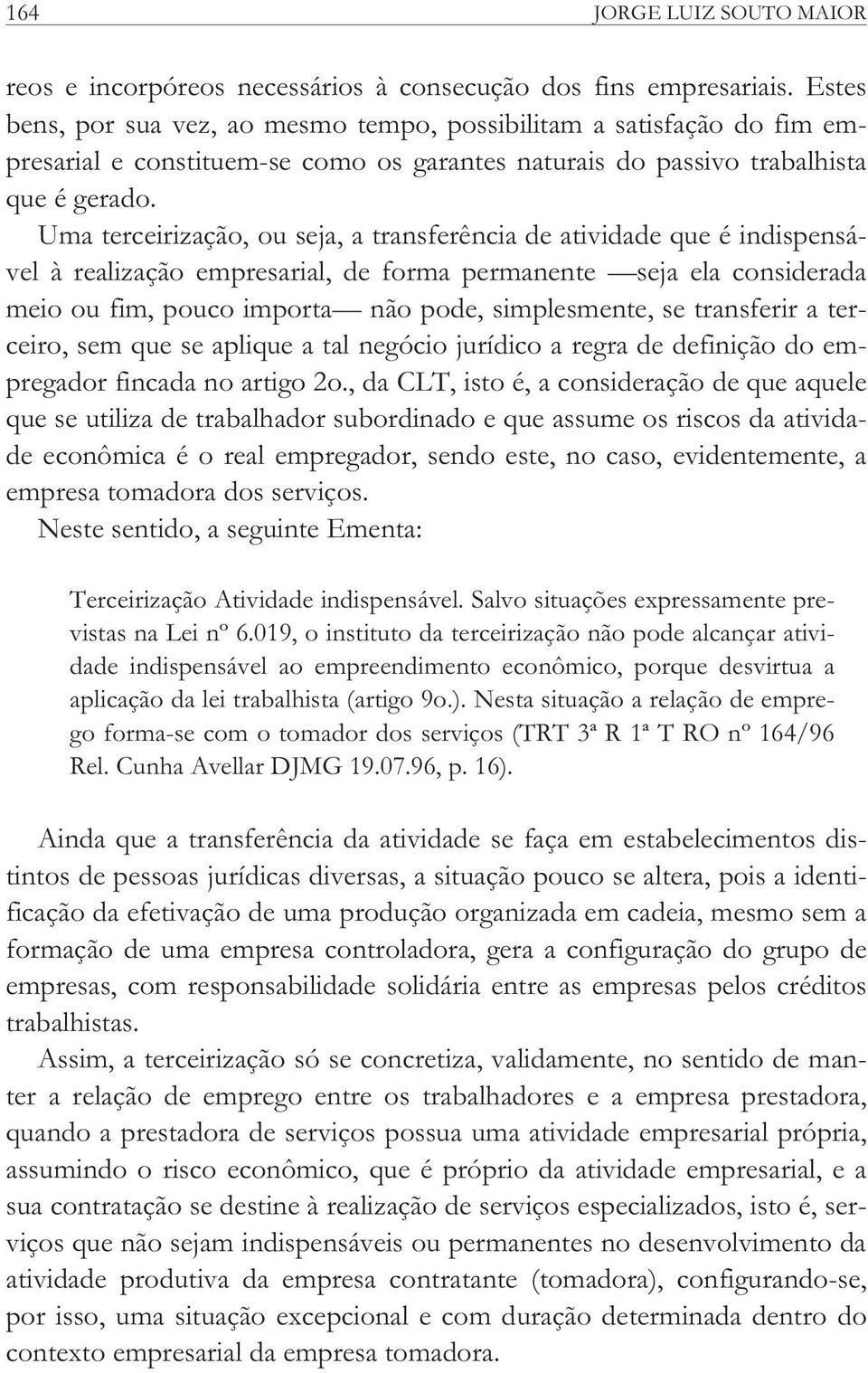 Uma terceirização, ou seja, a transferência de atividade que é indispensável à realização empresarial, de forma permanente seja ela considerada meio ou fim, pouco importa não pode, simplesmente, se