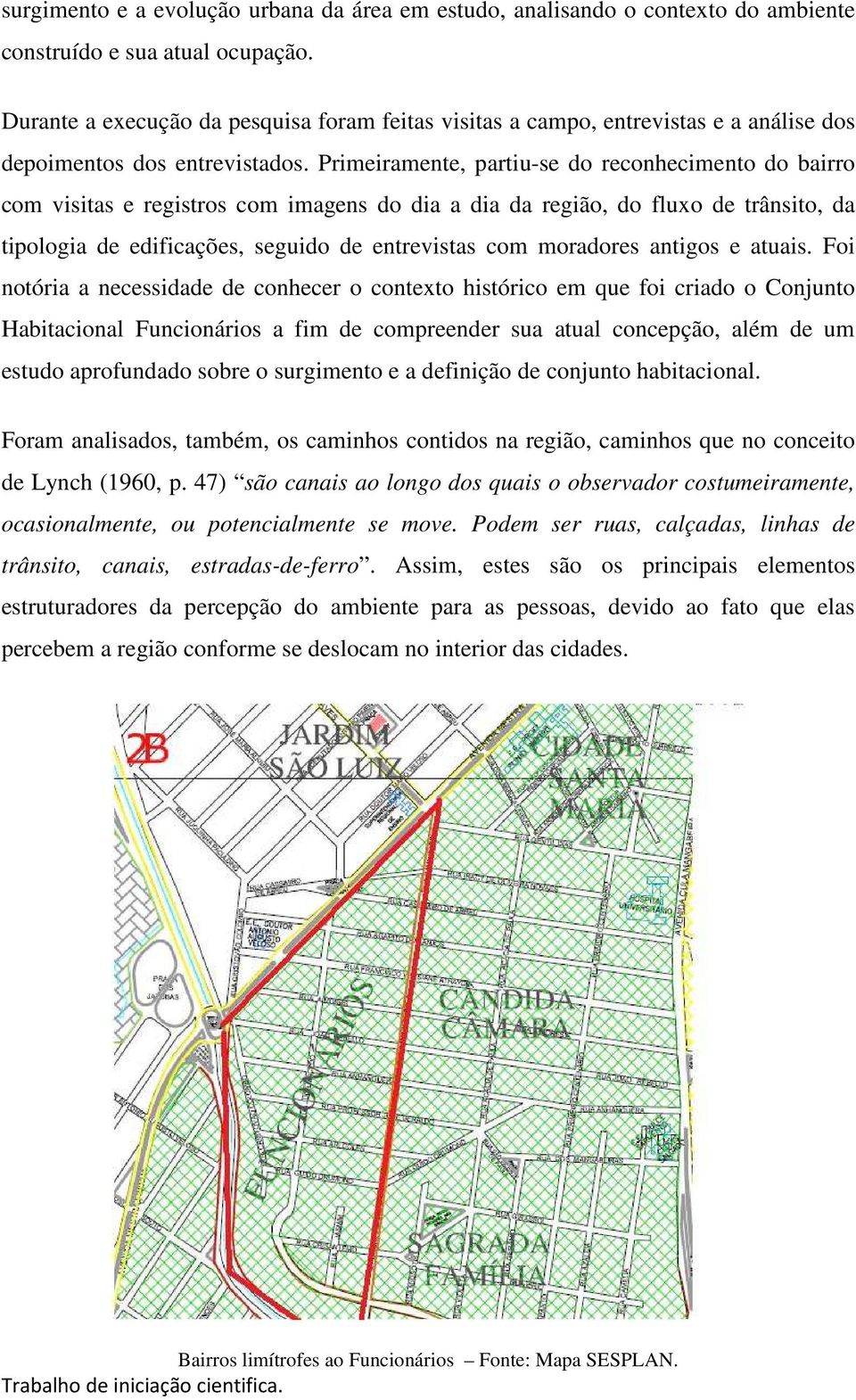 Primeiramente, partiu-se do reconhecimento do bairro com visitas e registros com imagens do dia a dia da região, do fluxo de trânsito, da tipologia de edificações, seguido de entrevistas com