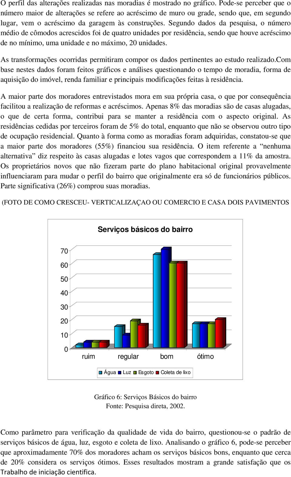 Segundo dados da pesquisa, o número médio de cômodos acrescidos foi de quatro unidades por residência, sendo que houve acréscimo de no mínimo, uma unidade e no máximo, 20 unidades.