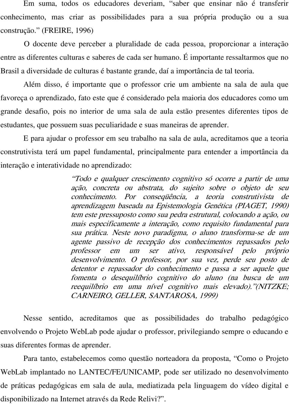 É importante ressaltarmos que no Brasil a diversidade de culturas é bastante grande, daí a importância de tal teoria.