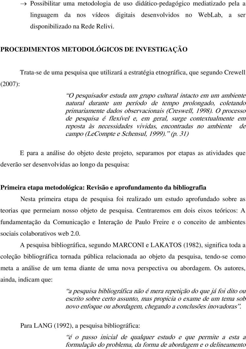 natural durante um período de tempo prolongado, coletando primariamente dados observacionais (Creswell, 1998).