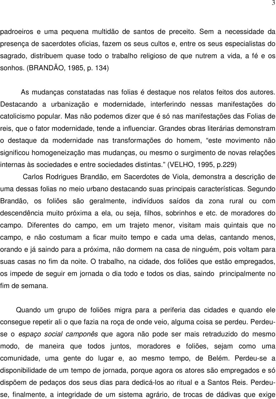 (BRANDÃO, 1985, p. 134) As mudanças constatadas nas folias é destaque nos relatos feitos dos autores. Destacando a urbanização e modernidade, interferindo nessas manifestações do catolicismo popular.