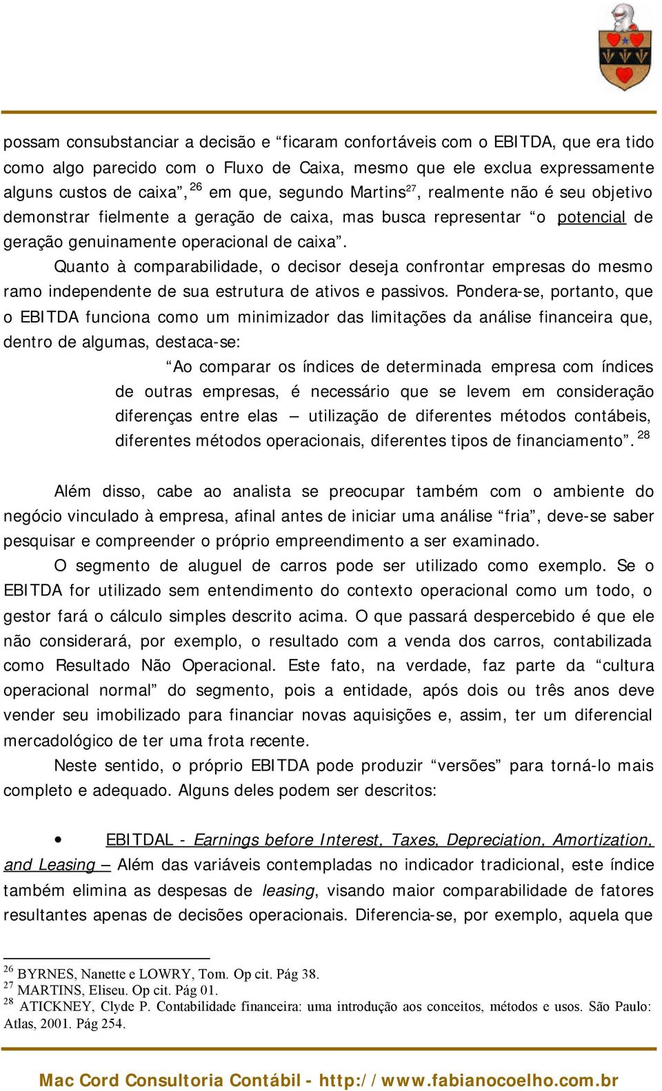 Quanto à comparabilidade, o decisor deseja confrontar empresas do mesmo ramo independente de sua estrutura de ativos e passivos.