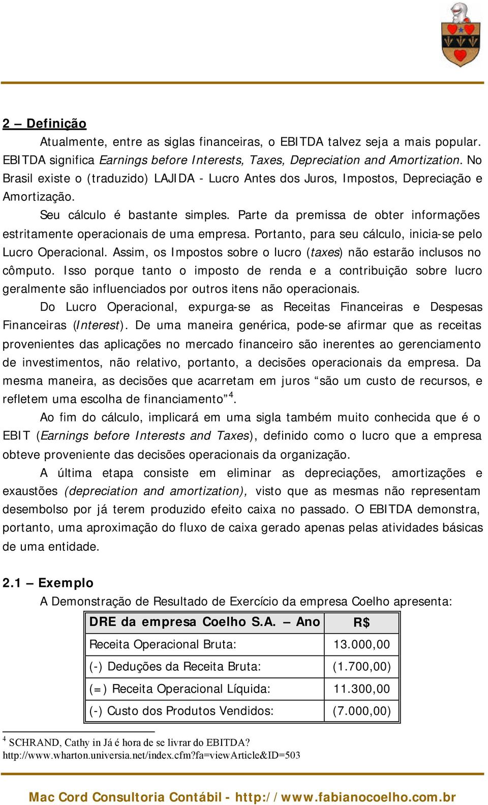 Parte da premissa de obter informações estritamente operacionais de uma empresa. Portanto, para seu cálculo, inicia-se pelo Lucro Operacional.