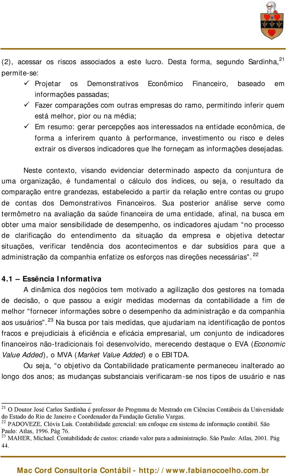 está melhor, pior ou na média; Em resumo: gerar percepções aos interessados na entidade econômica, de forma a inferirem quanto à performance, investimento ou risco e deles extrair os diversos