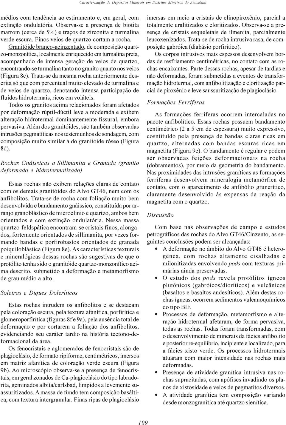 Granitóide branco-acinzentado, de composição quartzo-monzonítica, localmente enriquecido em turmalina preta, acompanhado de intensa geração de veios de quartzo, encontrando-se turmalina tanto no