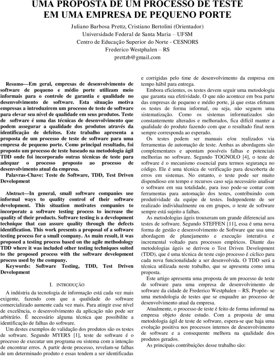 com Resumo Em geral, empresas de desenvolvimento de software de pequeno e médio porte utilizam meio informais para o controle de garantia e qualidade no desenvolvimento de software.