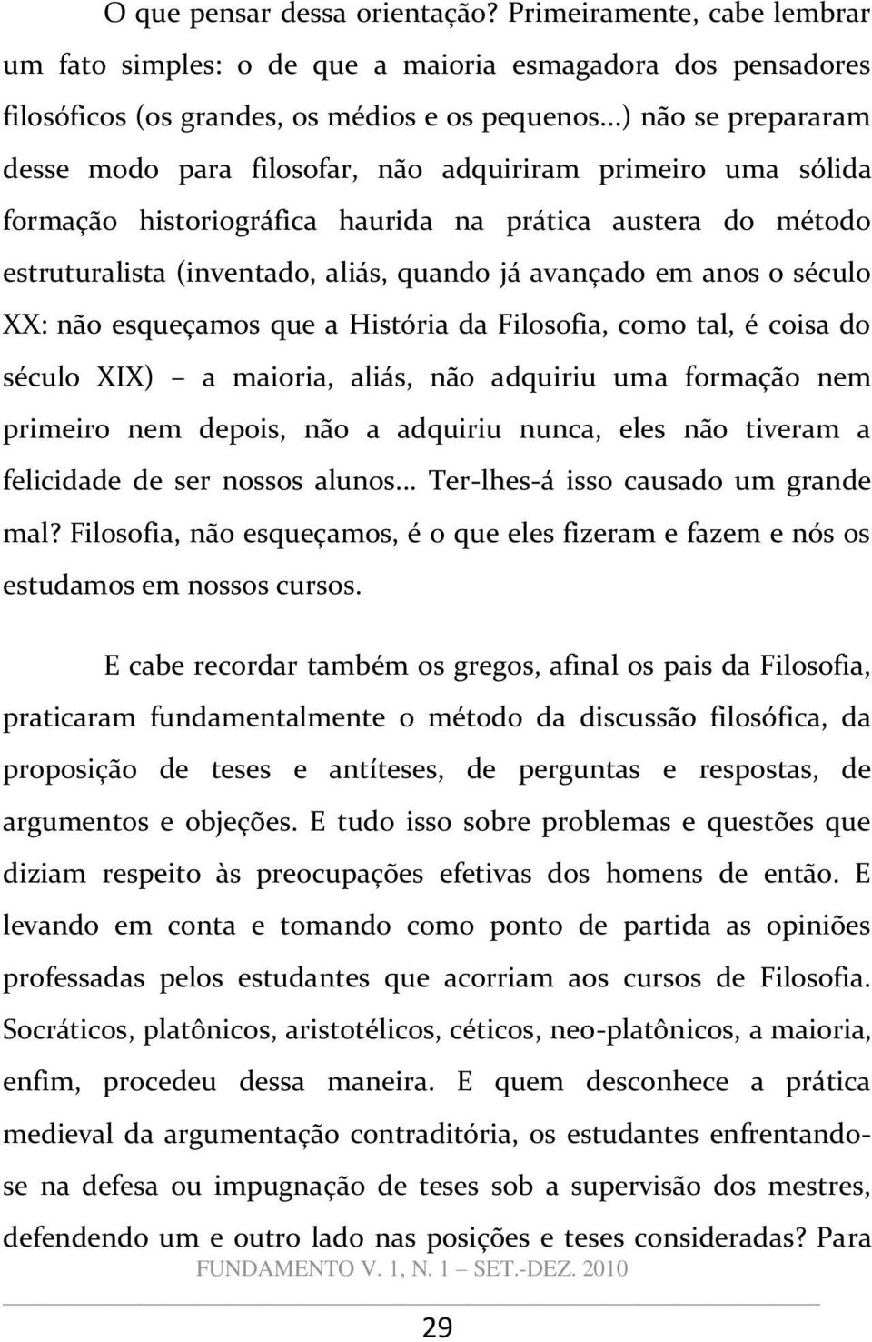 em anos o século XX: não esqueçamos que a História da Filosofia, como tal, é coisa do século XIX) a maioria, aliás, não adquiriu uma formação nem primeiro nem depois, não a adquiriu nunca, eles não