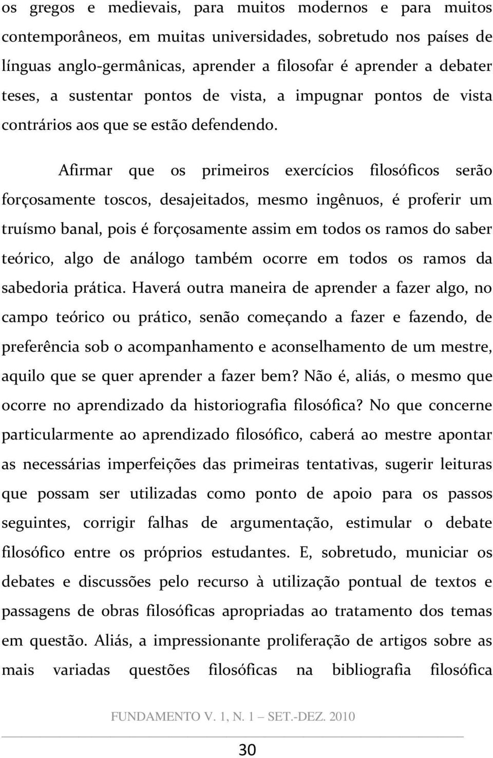 Afirmar que os primeiros exercícios filosóficos serão forçosamente toscos, desajeitados, mesmo ingênuos, é proferir um truísmo banal, pois é forçosamente assim em todos os ramos do saber teórico,