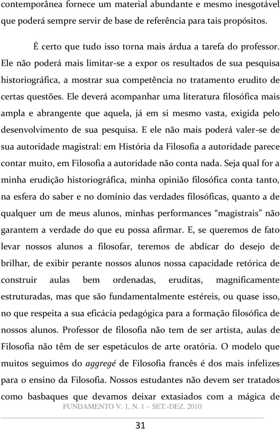 Ele deverá acompanhar uma literatura filosófica mais ampla e abrangente que aquela, já em si mesmo vasta, exigida pelo desenvolvimento de sua pesquisa.