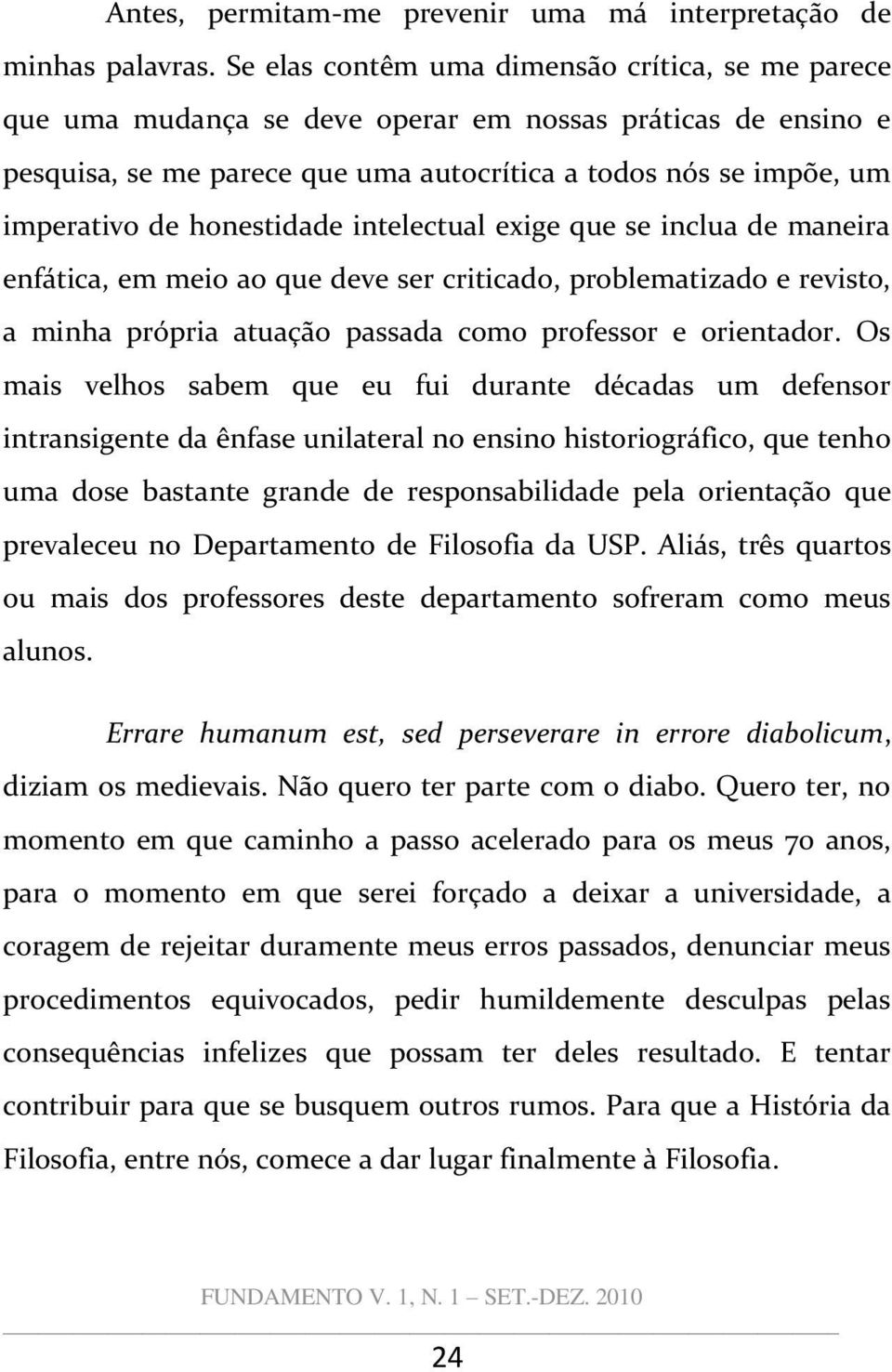 honestidade intelectual exige que se inclua de maneira enfática, em meio ao que deve ser criticado, problematizado e revisto, a minha própria atuação passada como professor e orientador.