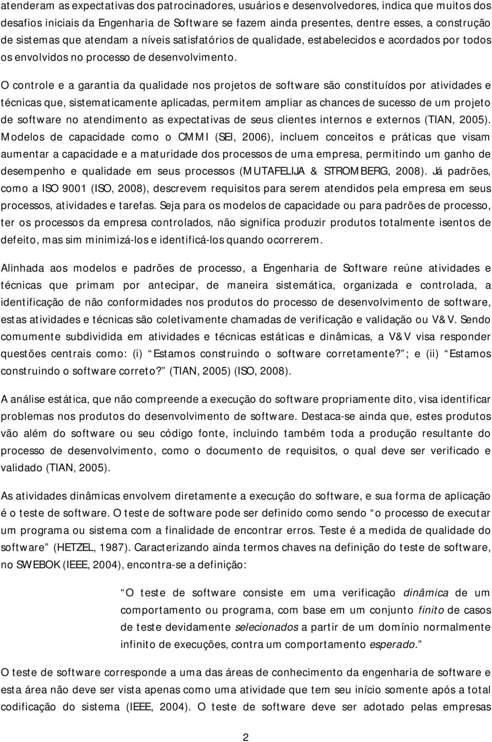 O controle e a garantia da qualidade nos projetos de software são constituídos por atividades e técnicas que, sistematicamente aplicadas, permitem ampliar as chances de sucesso de um projeto de