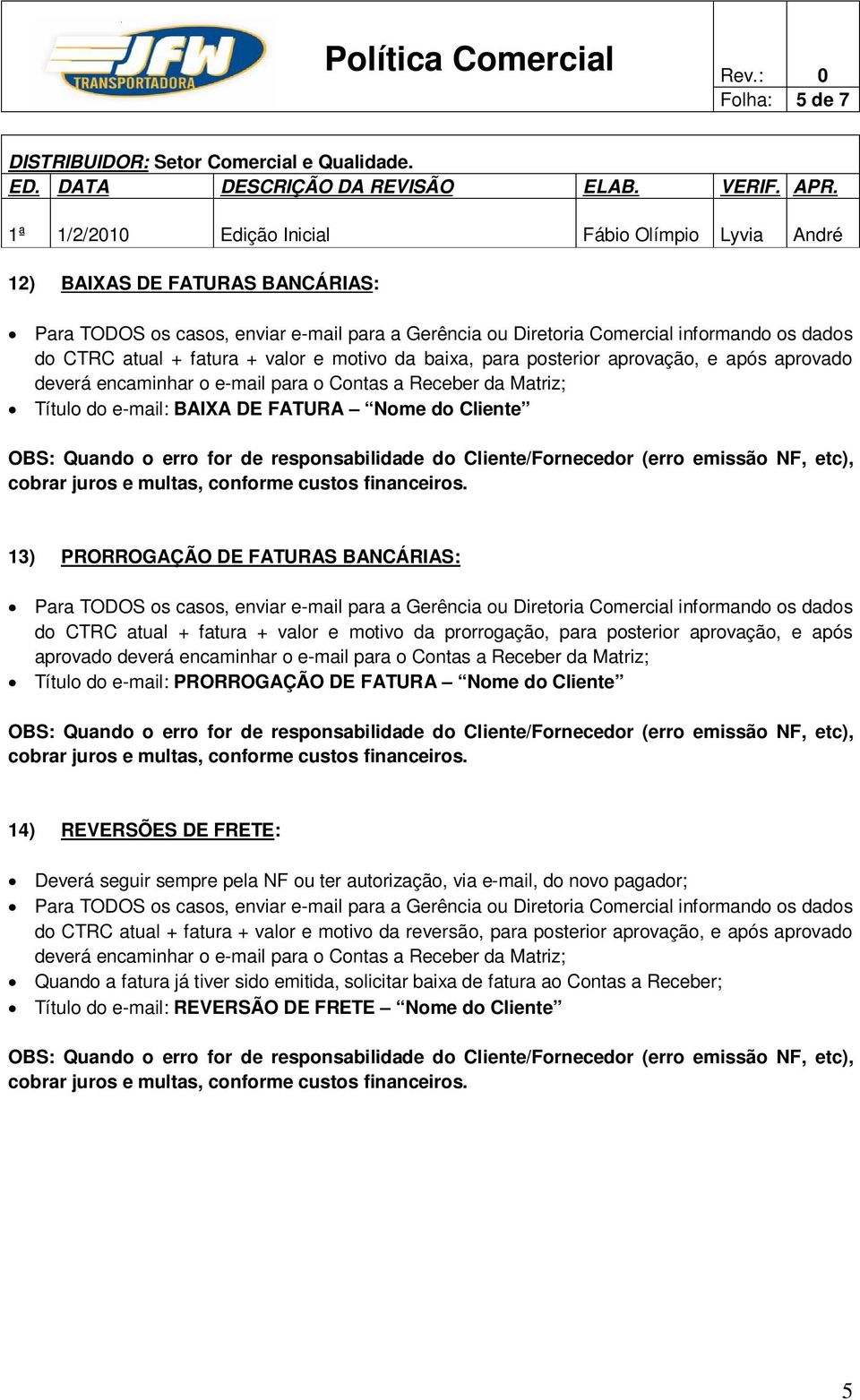 deverá encaminhar o e-mail para o Contas a Receber da Matriz; Título do e-mail: PRORROGAÇÃO DE FATURA Nome do Cliente 14) REVERSÕES DE FRETE: Deverá seguir sempre pela NF ou ter autorização, via