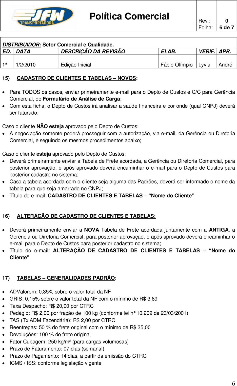 prosseguir com a autorização, via e-mail, da Gerência ou Diretoria Comercial, e seguindo os mesmos procedimentos abaixo; Caso o cliente esteja aprovado pelo Depto de Custos: Deverá primeiramente