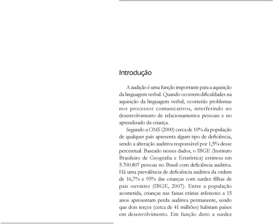 Segundo a OMS (2000) cerca de 10% da população de qualquer país apresenta algum tipo de deficiência, sendo a alteração auditiva responsável por 1,5% desse percentual.