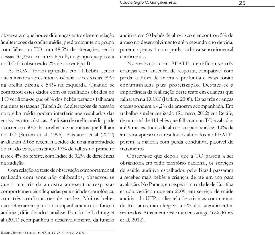 que passou no TO foi observado 2% de curva tipo B. As EOAT foram aplicadas em 44 bebês, sendo que a maioria apresentou ausência de respostas, 59% na orelha direita e 54% na esquerda.