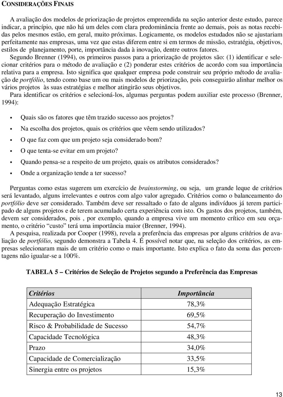 Logicamente, os modelos estudados não se ajustariam perfeitamente nas empresas, uma vez que estas diferem entre si em termos de missão, estratégia, objetivos, estilos de planejamento, porte,