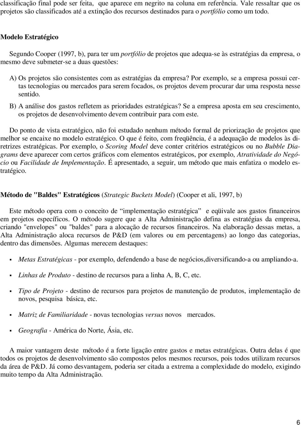 Modelo Estratégico Segundo Cooper (1997, b), para ter um portfólio de projetos que adequa-se às estratégias da empresa, o mesmo deve submeter-se a duas questões: A) Os projetos são consistentes com