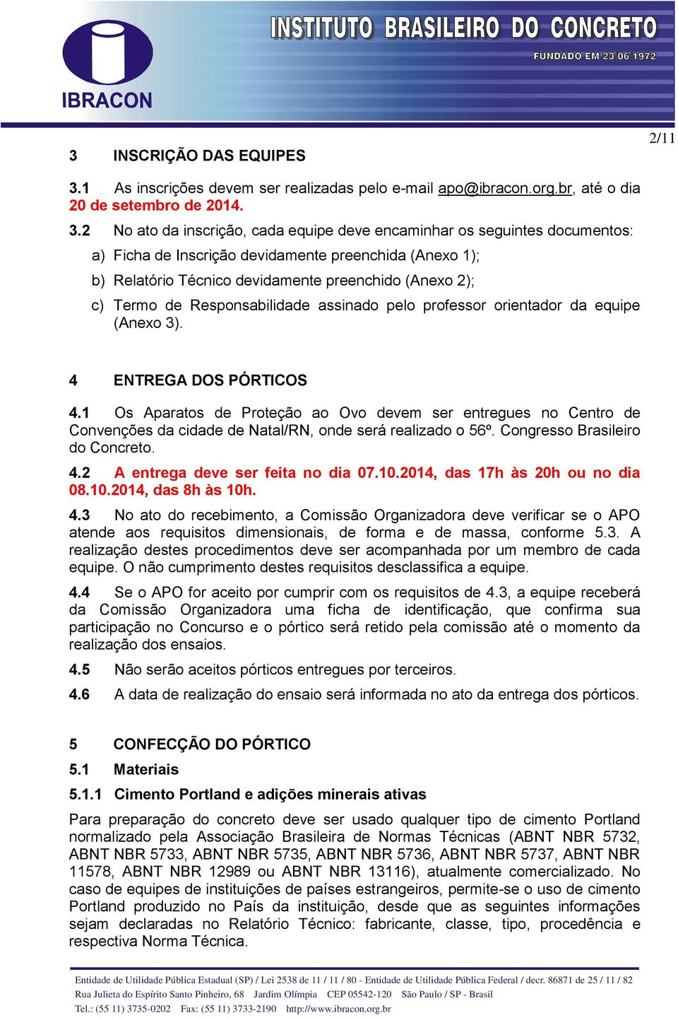 2 No ato da inscrição, cada equipe deve encaminhar os seguintes documentos: a) Ficha de Inscrição devidamente preenchida (Anexo 1); b) Relatório Técnico devidamente preenchido (Anexo 2); c) Termo de