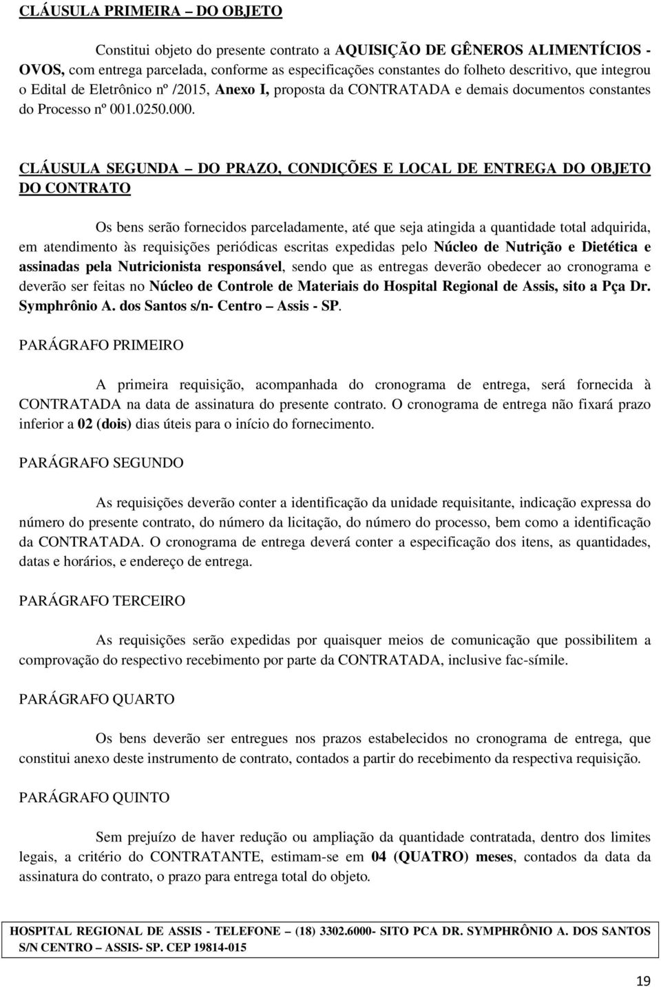 CLÁUSULA SEGUNDA DO PRAZO, CONDIÇÕES E LOCAL DE ENTREGA DO OBJETO DO CONTRATO Os bens serão fornecidos parceladamente, até que seja atingida a quantidade total adquirida, em atendimento às