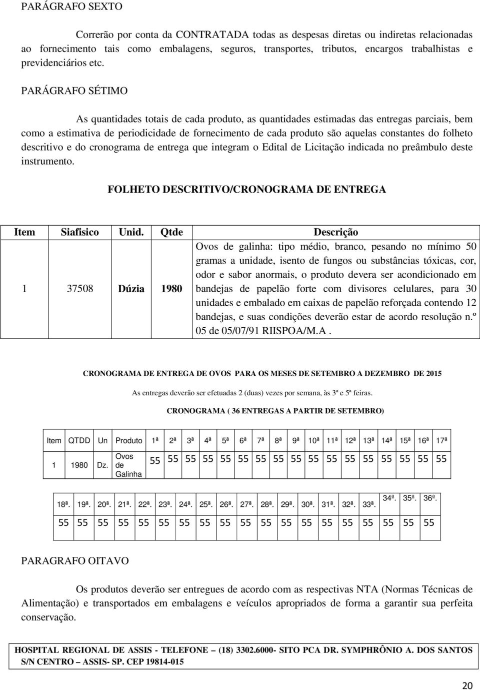 PARÁGRAFO SÉTIMO As quantidades totais de cada produto, as quantidades estimadas das entregas parciais, bem como a estimativa de periodicidade de fornecimento de cada produto são aquelas constantes