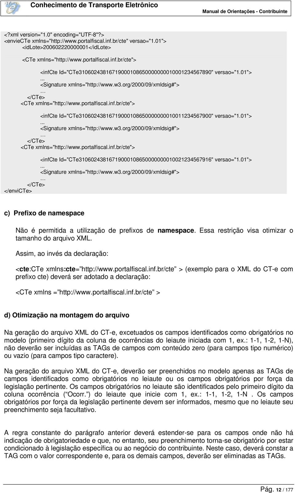 01">... <Signature xmlns="http://www.w3.org/2000/09/xmldsig#"> </CTe> </envicte> c) Prefixo de namespace Não é permitida a utilização de prefixos de namespace.