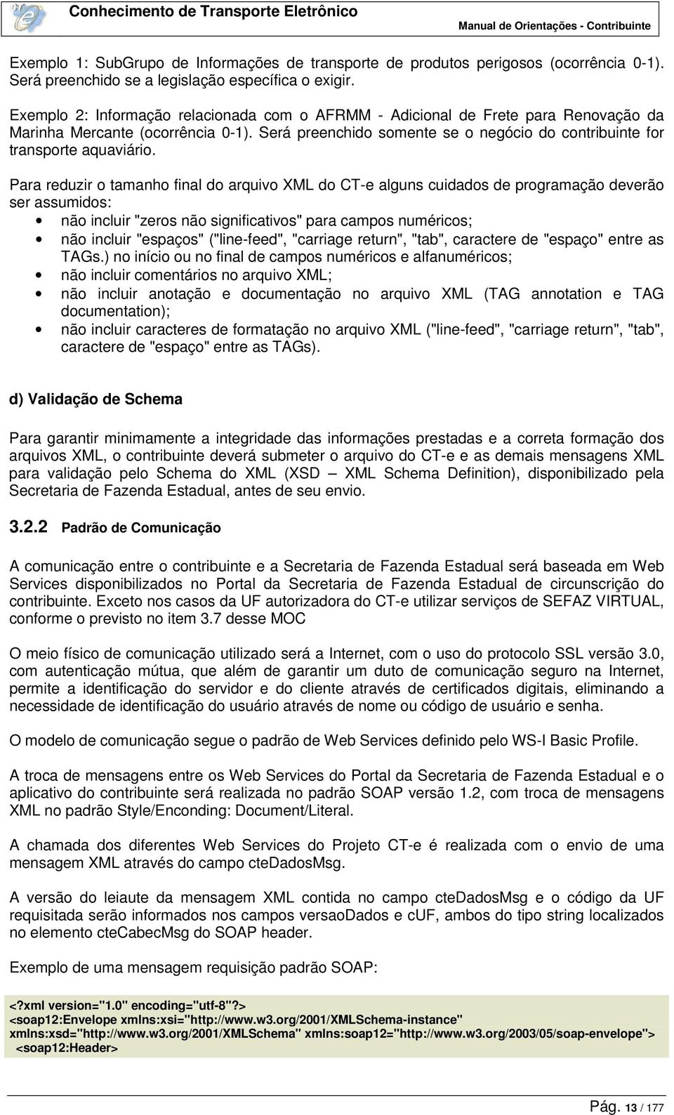 Para reduzir o tamanho final do arquivo XML do CT-e alguns cuidados de programação deverão ser assumidos: não incluir "zeros não significativos" para campos numéricos; não incluir "espaços"