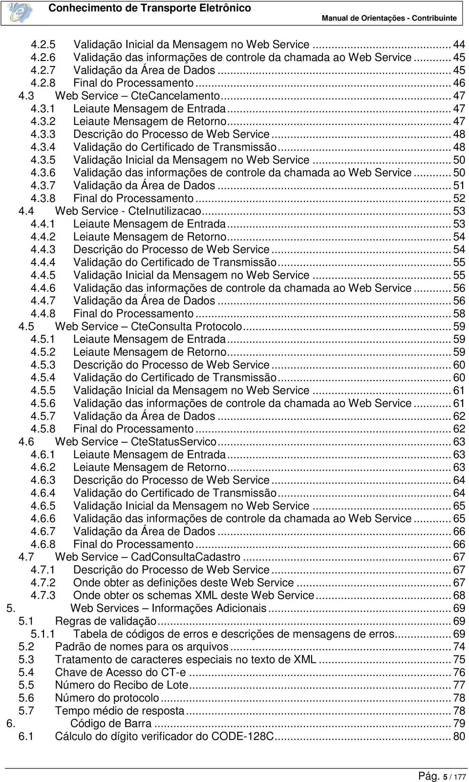 .. 48 4.3.5 Validação Inicial da Mensagem no Web Service... 50 4.3.6 Validação das informações de controle da chamada ao Web Service... 50 4.3.7 Validação da Área de Dados... 51 4.3.8 Final do Processamento.