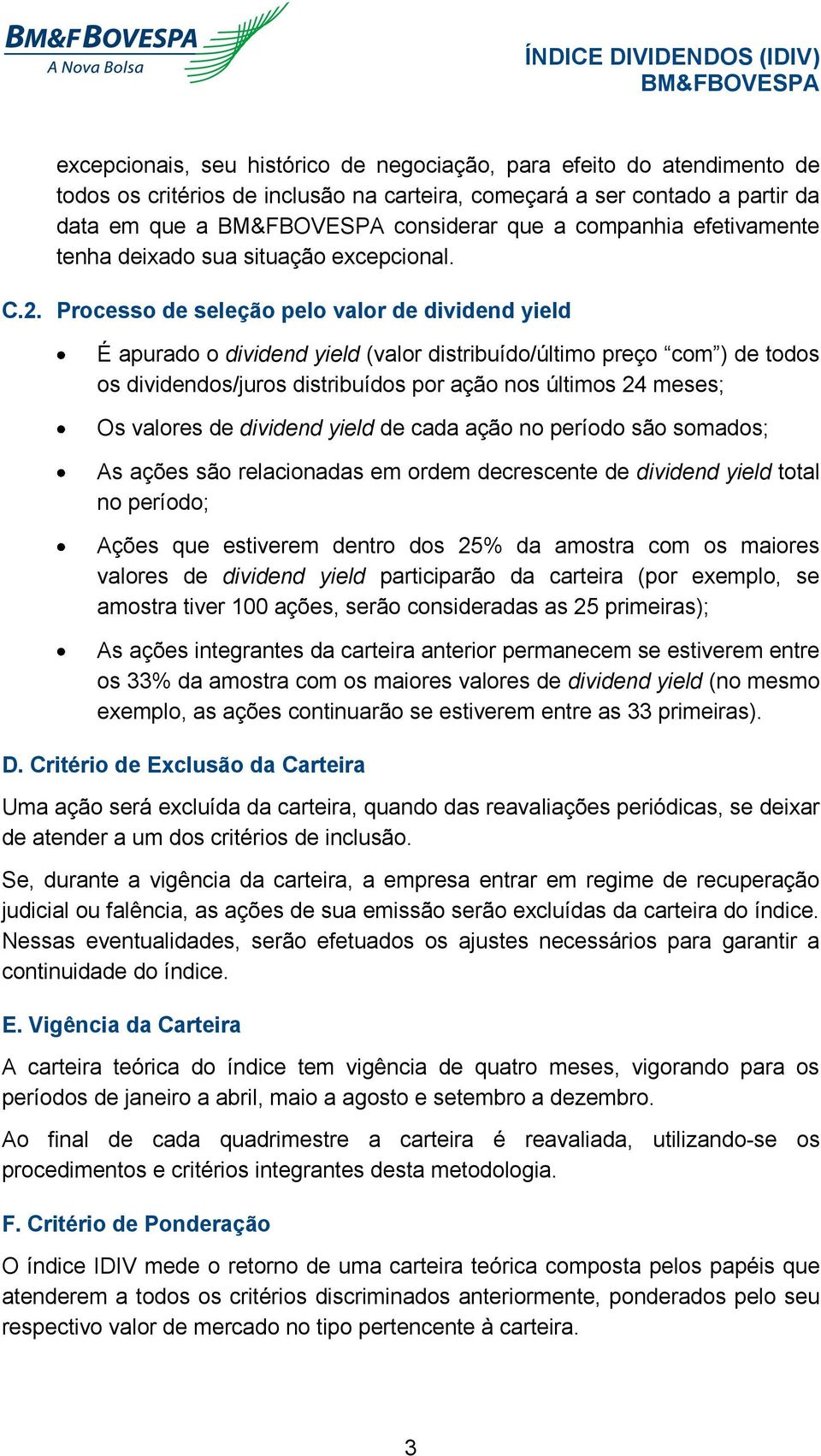 Processo de seleção pelo valor de dividend yield É apurado o dividend yield (valor distribuído/último preço com ) de todos os dividendos/juros distribuídos por ação nos últimos 24 meses; Os valores